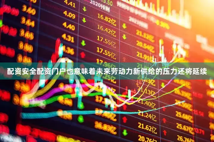 配资安全配资门户也意味着未来劳动力新供给的压力还将延续