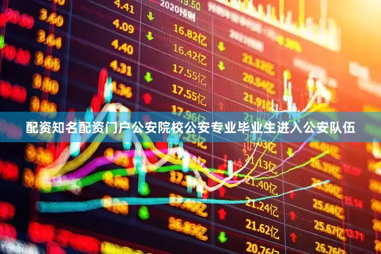 配资知名配资门户公安院校公安专业毕业生进入公安队伍