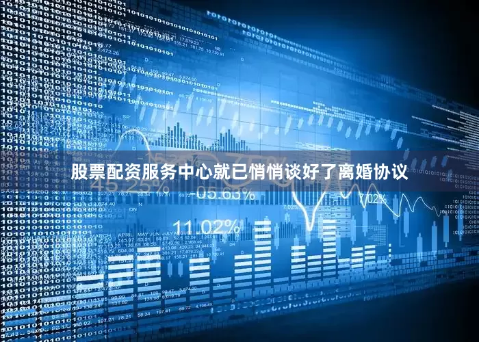 股票配资服务中心就已悄悄谈好了离婚协议