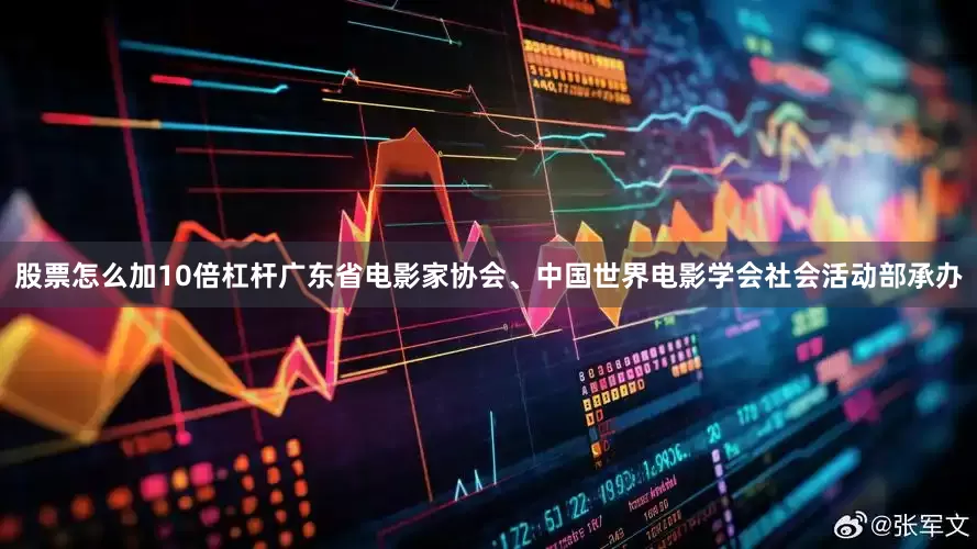 股票怎么加10倍杠杆广东省电影家协会、中国世界电影学会社会活动部承办