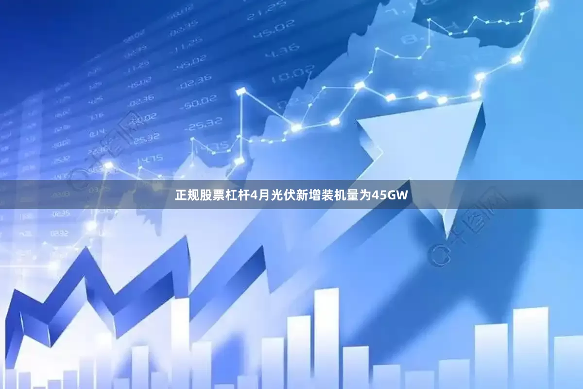 正规股票杠杆4月光伏新增装机量为45GW
