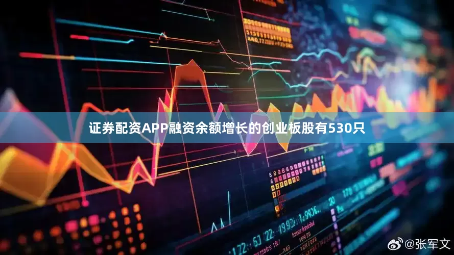 证券配资APP融资余额增长的创业板股有530只