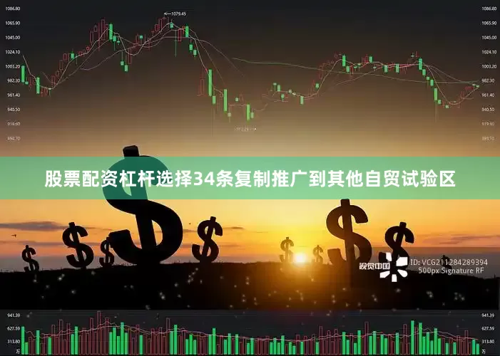股票配资杠杆选择34条复制推广到其他自贸试验区