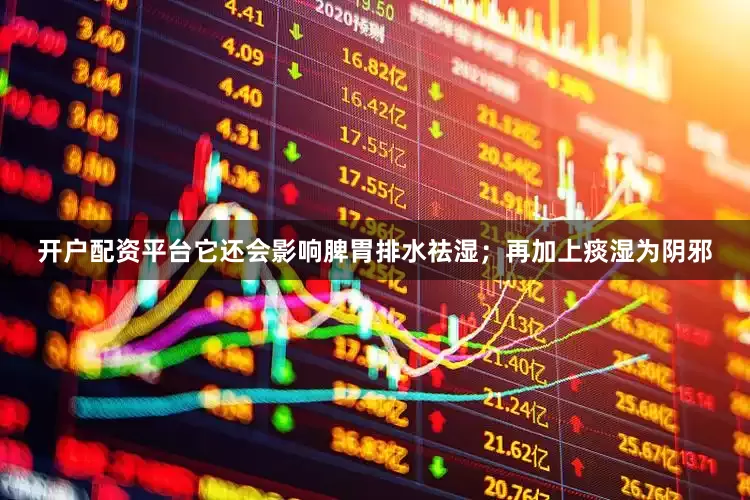 开户配资平台它还会影响脾胃排水祛湿；再加上痰湿为阴邪