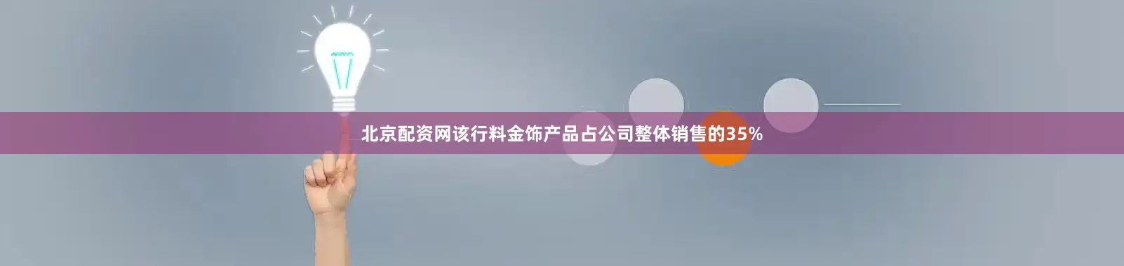 北京配资网该行料金饰产品占公司整体销售的35%