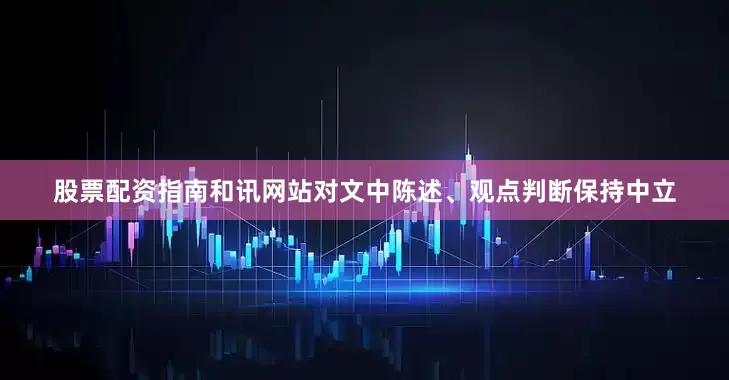 股票配资指南和讯网站对文中陈述、观点判断保持中立