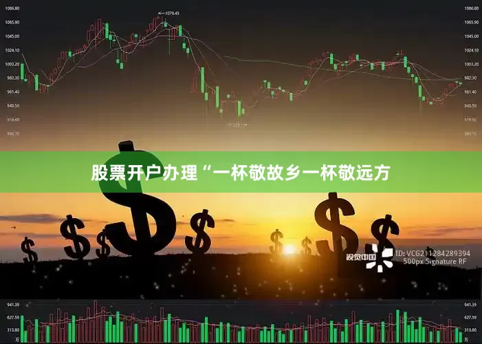 股票开户办理“一杯敬故乡一杯敬远方