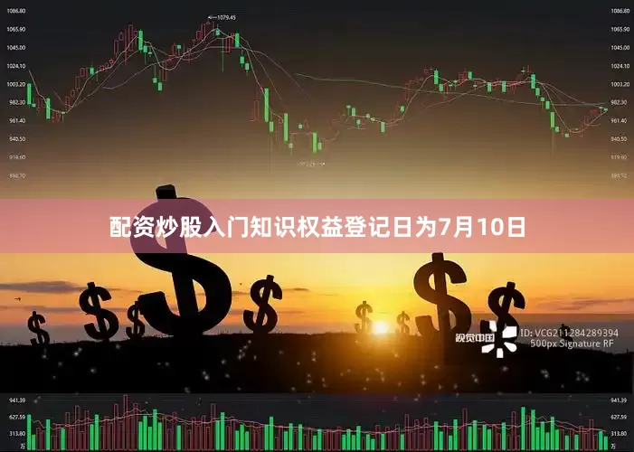 配资炒股入门知识权益登记日为7月10日
