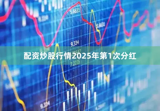 配资炒股行情2025年第1次分红