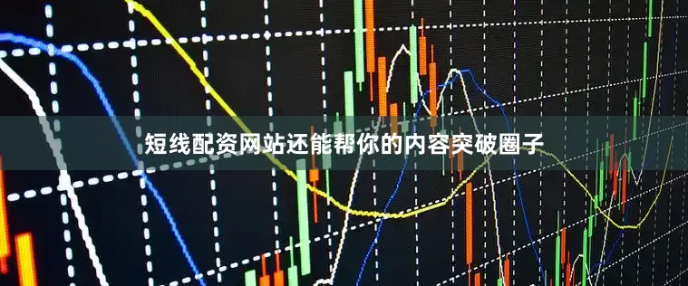 短线配资网站还能帮你的内容突破圈子