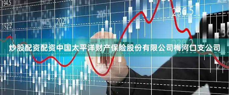 炒股配资配资中国太平洋财产保险股份有限公司梅河口支公司