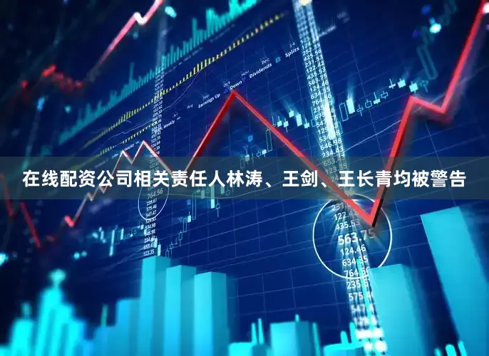 在线配资公司相关责任人林涛、王剑、王长青均被警告