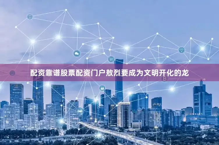 配资靠谱股票配资门户敖烈要成为文明开化的龙
