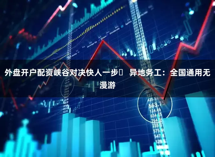外盘开户配资峡谷对决快人一步▸ 异地务工：全国通用无漫游
