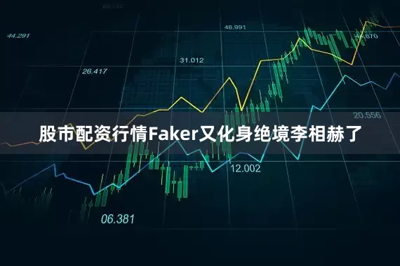 股市配资行情Faker又化身绝境李相赫了