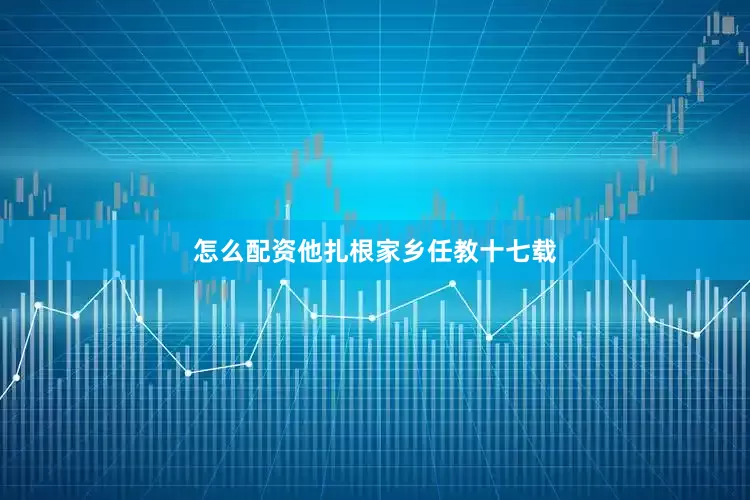 怎么配资他扎根家乡任教十七载