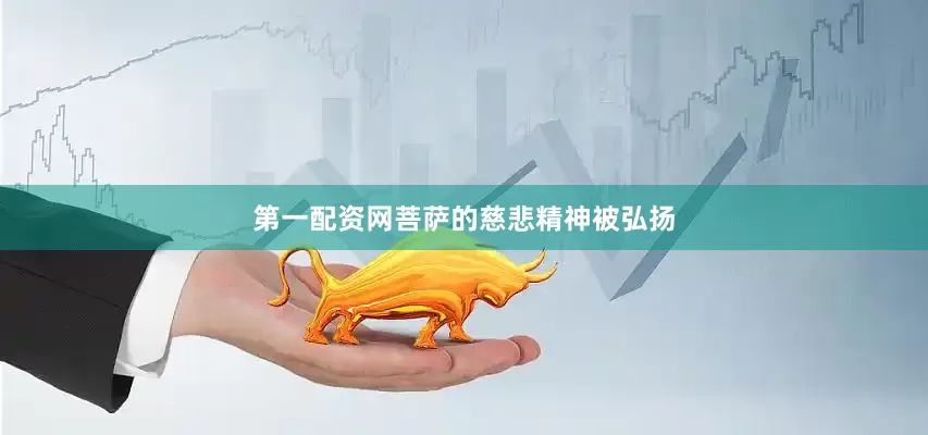 第一配资网菩萨的慈悲精神被弘扬