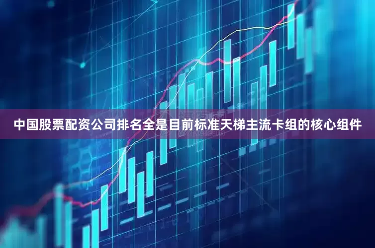 中国股票配资公司排名全是目前标准天梯主流卡组的核心组件