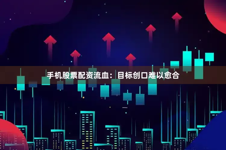手机股票配资流血：目标创口难以愈合