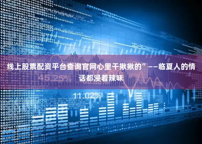 线上股票配资平台查询官网心里干揪揪的”——临夏人的情话都浸着辣味