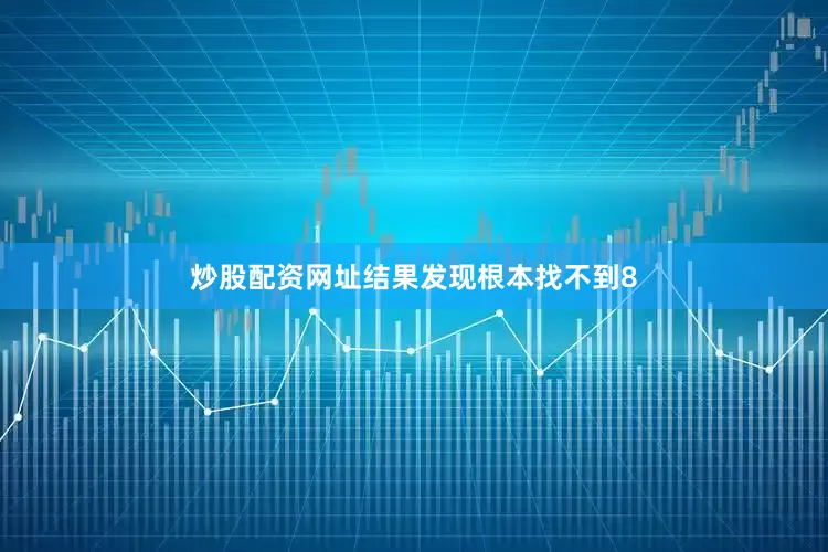 炒股配资网址结果发现根本找不到8