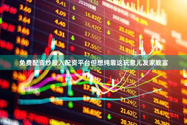免费配资炒股入配资平台但想纯靠这玩意儿发家致富