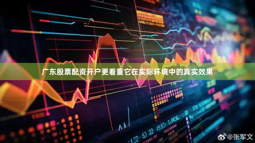 广东股票配资开户更看重它在实际环境中的真实效果
