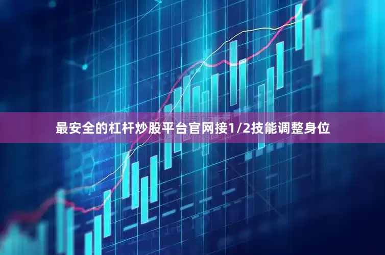 最安全的杠杆炒股平台官网接1/2技能调整身位