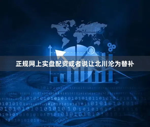 正规网上实盘配资或者说让北川沦为替补