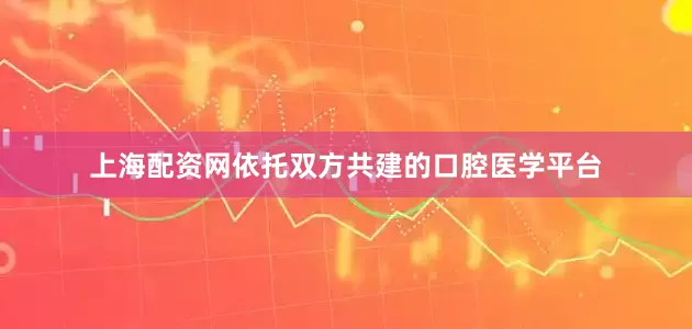 上海配资网依托双方共建的口腔医学平台