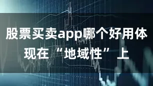 股票买卖app哪个好用体现在 “地域性” 上