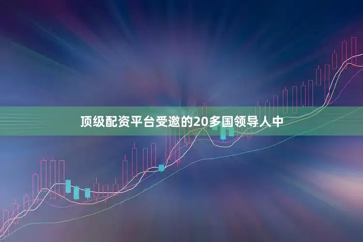 顶级配资平台受邀的20多国领导人中