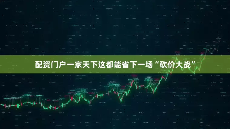 配资门户一家天下这都能省下一场“砍价大战”