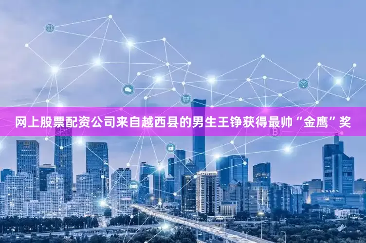 网上股票配资公司来自越西县的男生王铮获得最帅“金鹰”奖