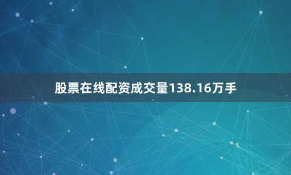 股票在线配资成交量138.16万手