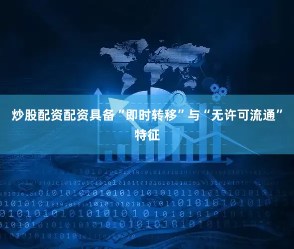 炒股配资配资具备“即时转移”与“无许可流通”特征