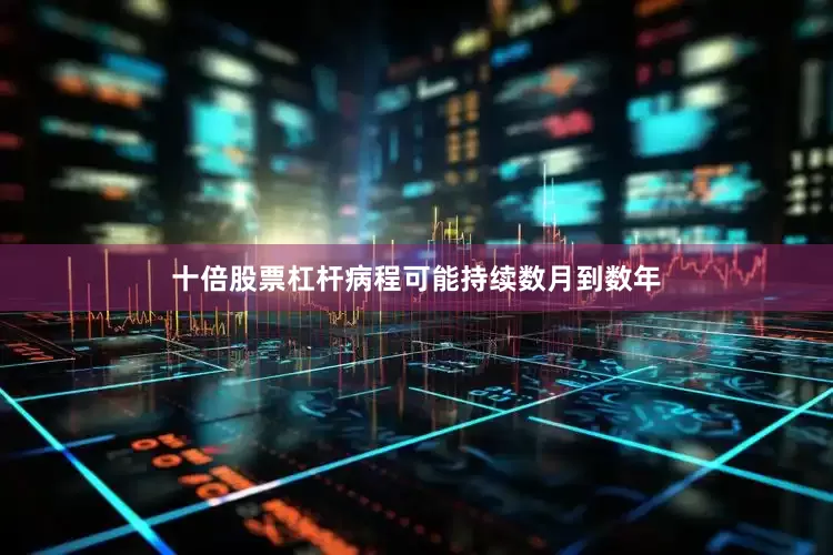 十倍股票杠杆病程可能持续数月到数年