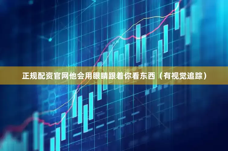 正规配资官网他会用眼睛跟着你看东西（有视觉追踪）