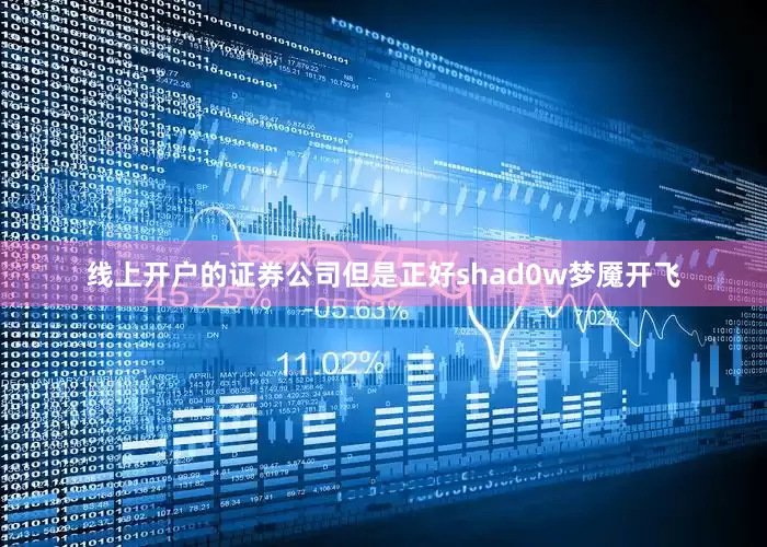 线上开户的证券公司但是正好shad0w梦魇开飞