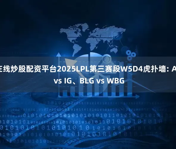 在线炒股配资平台2025LPL第三赛段W5D4虎扑墙: AL vs IG、BLG vs WBG